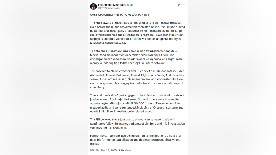 Screenshot of a tweet from Kash Patel that reads: CASE UPDATE: MINNESOTA FRAUD SCHEME The FBI is aware of recent social media reports in Minnesota. However, even before the public conversation escalated online, the FBI had surged personnel and investigative resources to Minnesota to dismantle large-scale fraud schemes exploiting federal programs. Fraud that steals from taxpayers and robs vulnerable children will remain a top FBI priority in Minnesota and nationwide. To date, the FBI dismantled a $250 million fraud scheme that stole federal food aid meant for vulnerable children during COVID. The investigation exposed sham vendors, shell companies, and large-scale money laundering tied to the Feeding Our Future network. The case led to 78 indictments and 57 convictions. Defendants included Abdiwahab Ahmed Mohamud, Ahmed Ali, Hussein Farah, Abdullahe Nur Jesow, Asha Farhan Hassan, Ousman Camara, and Abdirashid Bixi Dool, each charged for roles ranging from wire fraud to money laundering and conspiracy. These criminals didn’t just engaged in historic fraud, but tried to subvert justice as well. Abdimajid Mohamed Nur and others were charged for attempting to bribe a juror with $120,000 in cash. Those responsible pleaded guilty and were sentenced, including a 10-year prison term and nearly $48 million in restitution in related cases. The FBI believes this is just the tip of a very large iceberg. We will continue to follow the money and protect children, and this investigation very much remains ongoing. Furthermore, many are also being referred to immigrations officials for possible further denaturalization and deportation proceedings where eligible.